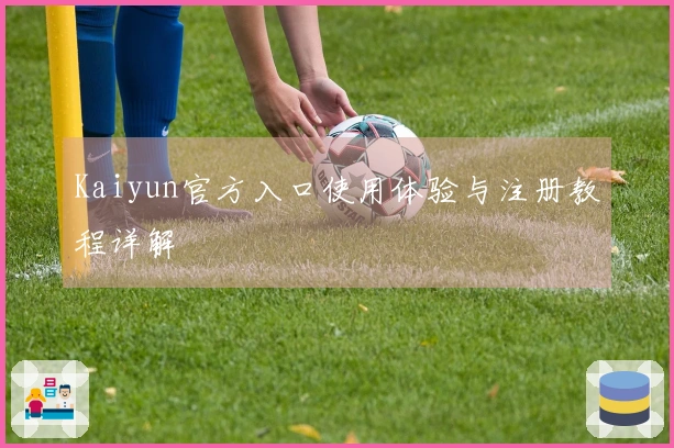 Kaiyun官方入口使用体验与注册教程详解