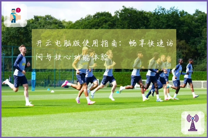 开云电脑版使用指南：畅享快速访问与核心功能体验