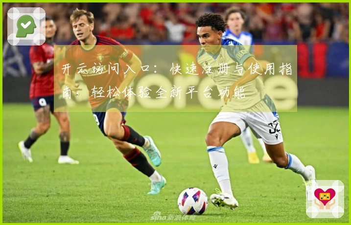 开云访问入口：快速注册与使用指南，轻松体验全新平台功能