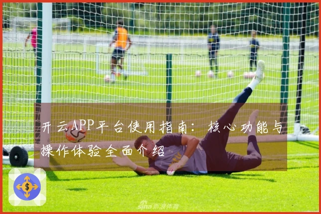 开云APP平台使用指南：核心功能与操作体验全面介绍