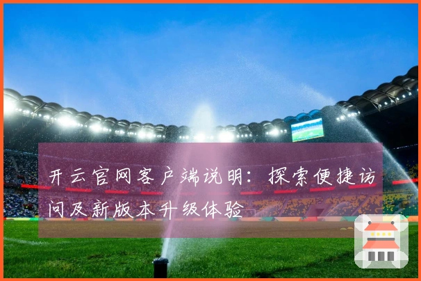 开云官网客户端说明：探索便捷访问及新版本升级体验