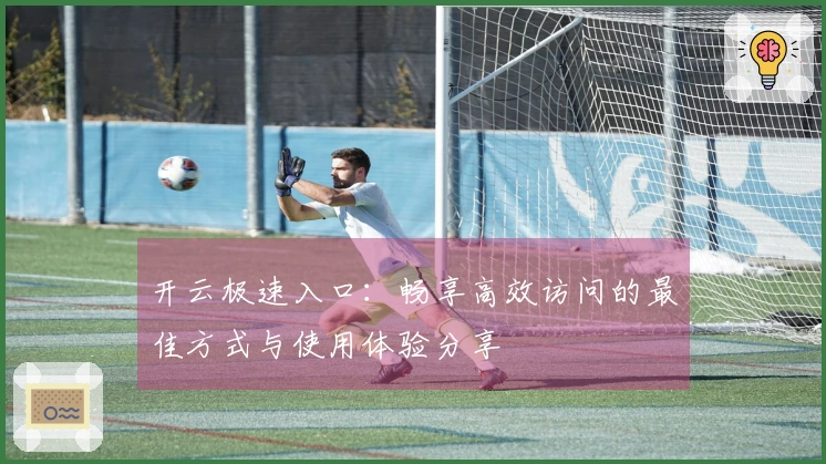 开云极速入口：畅享高效访问的最佳方式与使用体验分享