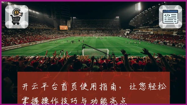 开云平台首页使用指南，让您轻松掌握操作技巧与功能亮点