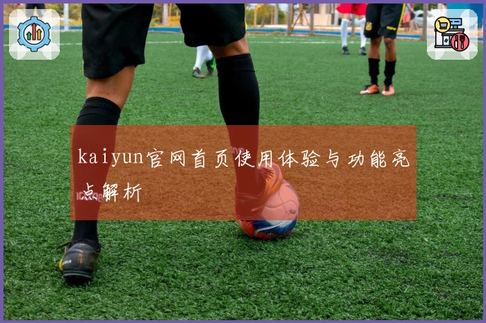 kaiyun官网首页使用体验与功能亮点解析