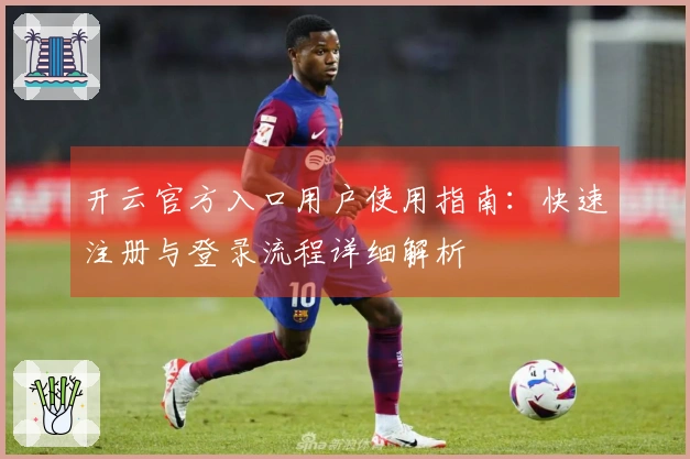 开云官方入口用户使用指南：快速注册与登录流程详细解析