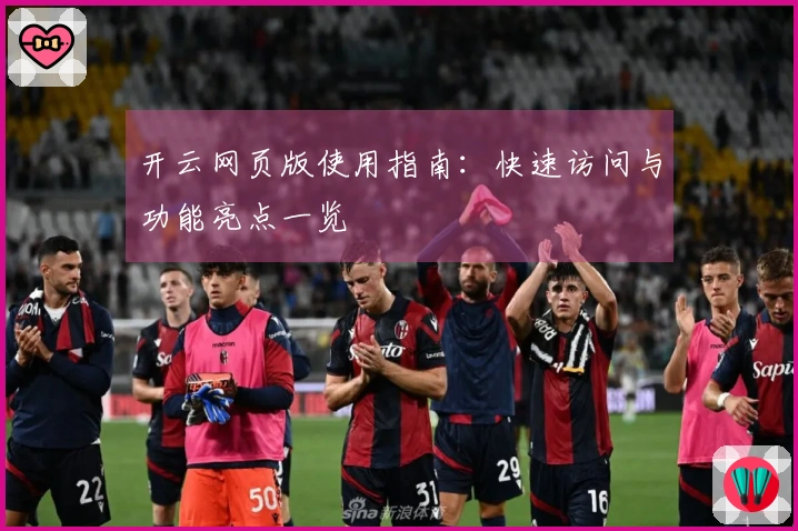 开云网页版使用指南：快速访问与功能亮点一览