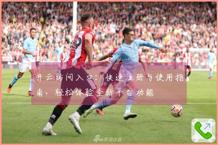 开云访问入口：快速注册与使用指南，轻松体验全新平台功能