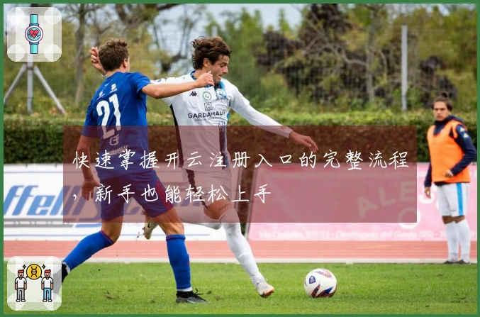 快速掌握开云注册入口的完整流程，新手也能轻松上手