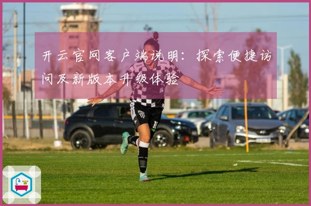开云官网客户端说明：探索便捷访问及新版本升级体验
