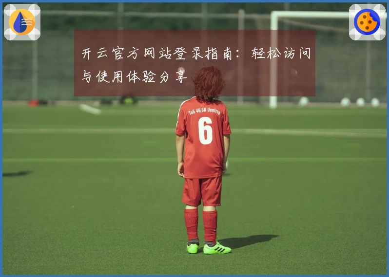 开云官方网站登录指南：轻松访问与使用体验分享