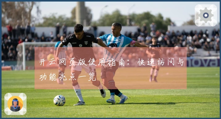 开云网页版使用指南：快速访问与功能亮点一览