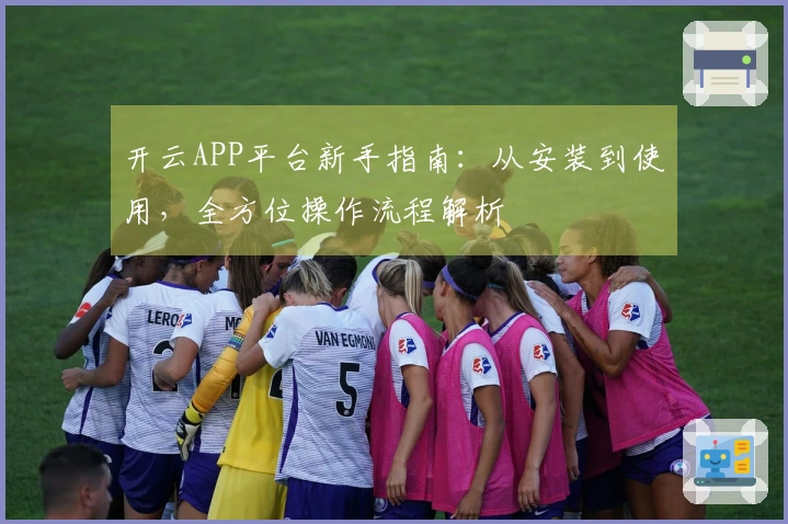 开云APP平台新手指南：从安装到使用，全方位操作流程解析